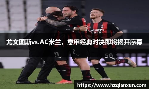 尤文图斯vs.AC米兰，意甲经典对决即将揭开序幕