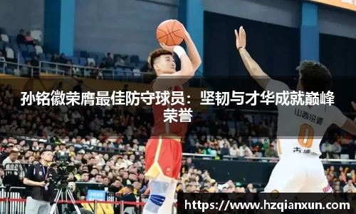 孙铭徽荣膺最佳防守球员：坚韧与才华成就巅峰荣誉