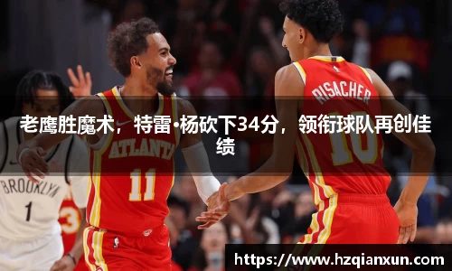 老鹰胜魔术，特雷·杨砍下34分，领衔球队再创佳绩