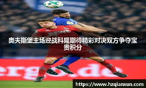 奥夫斯堡主场迎战科隆期待精彩对决双方争夺宝贵积分