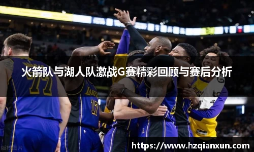 火箭队与湖人队激战G赛精彩回顾与赛后分析