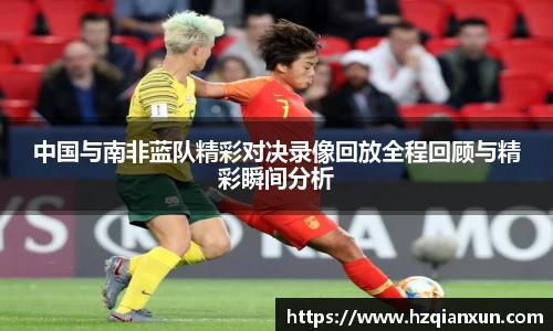 中国与南非蓝队精彩对决录像回放全程回顾与精彩瞬间分析