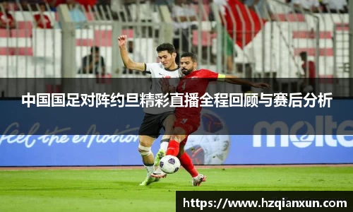 中国国足对阵约旦精彩直播全程回顾与赛后分析