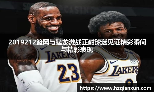 2019212篮网与猛龙激战正酣球迷见证精彩瞬间与精彩表现
