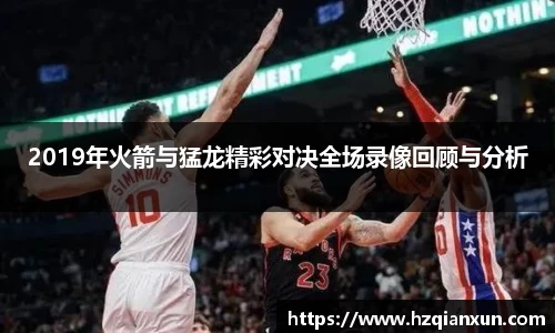 2019年火箭与猛龙精彩对决全场录像回顾与分析